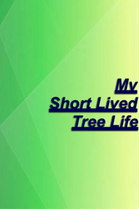 My Short Lived Tree Life