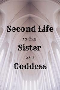 Second Life as the Sister of a Goddess [OLD VERSION]